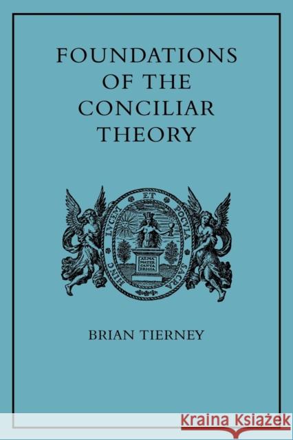 Foundations of the Conciliar Theory: The Contribution of the Medieval Canonists from Gratian to the Great Schism Tierney, Brian 9780521143684 Cambridge University Press