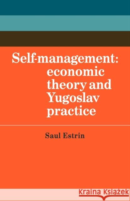 Self-Management: Economic Theory and Yugoslav Practice Estrin, Saul 9780521143837