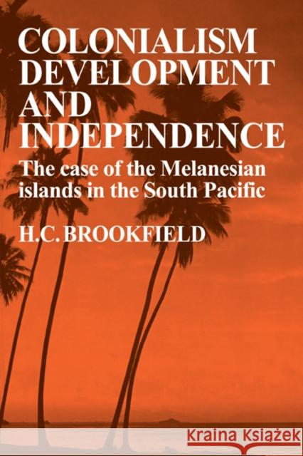Colonialism Development and Independence: The Case of the Melanesian Islands in the South Pacific Brookfield, H. C. 9780521143882 Cambridge University Press