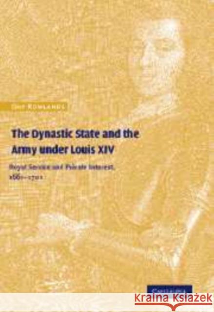 The Dynastic State and the Army Under Louis XIV: Royal Service and Private Interest 1661-1701 Rowlands, Guy 9780521144742 Cambridge University Press