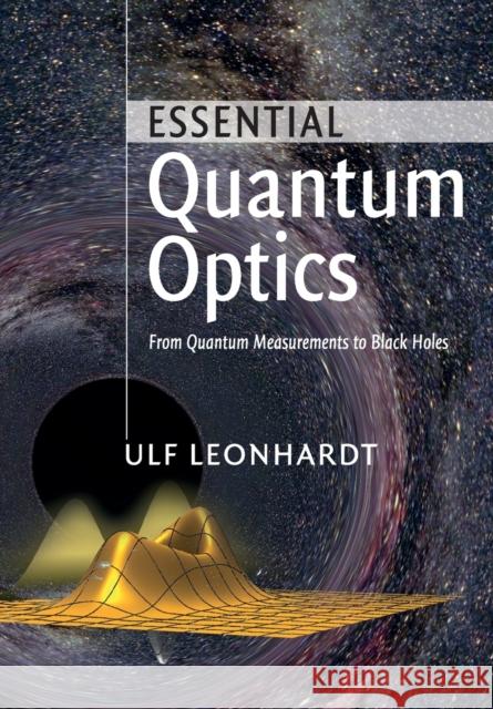 Essential Quantum Optics: From Quantum Measurements to Black Holes Leonhardt, Ulf 9780521145053 CAMBRIDGE UNIVERSITY PRESS