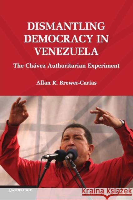 Dismantling Democracy in Venezuela: The Chávez Authoritarian Experiment Brewer-Carías, Allan R. 9780521145572