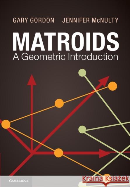 Matroids: A Geometric Introduction Gary Gordon 9780521145688 CAMBRIDGE UNIVERSITY PRESS