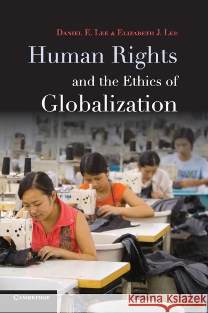 Human Rights and the Ethics of Globalization Daniel Lee Elizabeth Lee 9780521147996 Cambridge University Press