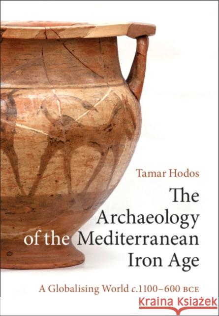 The Archaeology of the Mediterranean Iron Age: A Globalising World c.1100–600 BCE Tamar Hodos (University of Bristol) 9780521148061