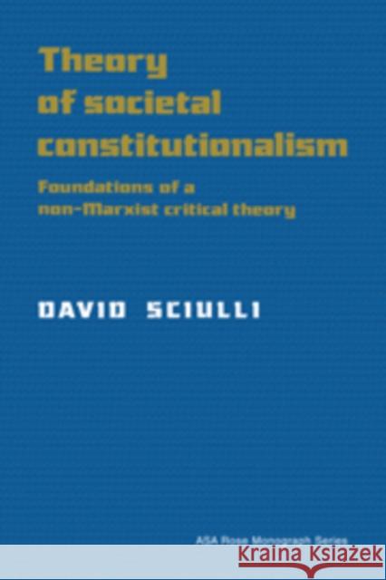 Theory of Societal Constitutionalism: Foundations of a Non-Marxist Critical Theory Sciulli, David 9780521148313 Cambridge University Press