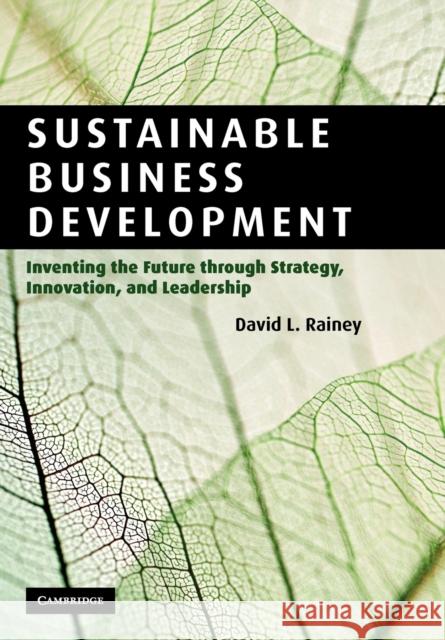 Sustainable Business Development: Inventing the Future Through Strategy, Innovation, and Leadership Rainey, David L. 9780521148436 0