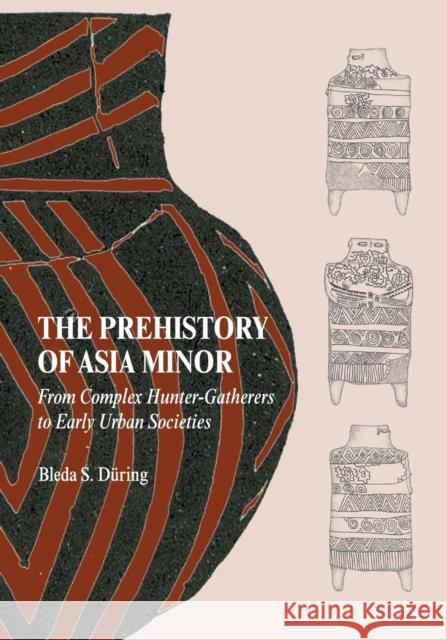 The Prehistory of Asia Minor: From Complex Hunter-Gatherers to Early Urban Societies Düring, Bleda S. 9780521149815 Cambridge University Press