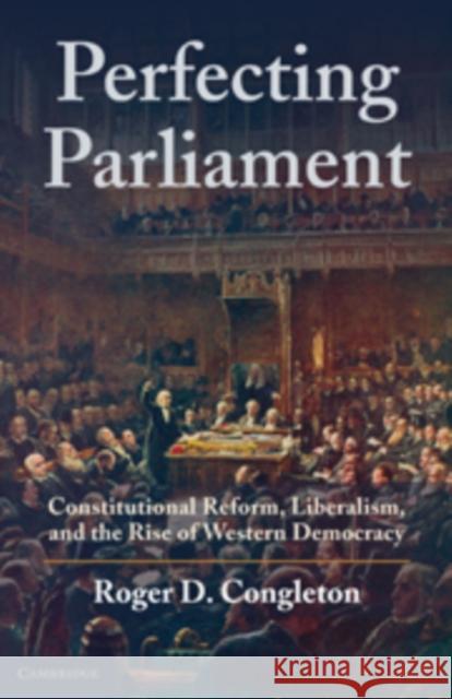 Perfecting Parliament: Constitutional Reform, Liberalism, and the Rise of Western Democracy Congleton, Roger D. 9780521151696