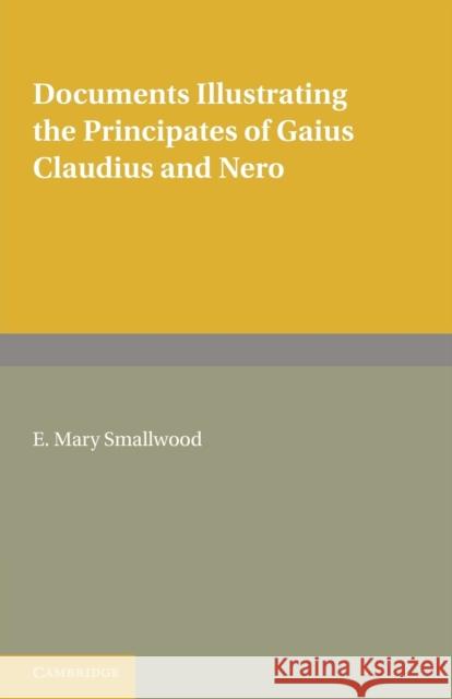 Documents Illustrating the Principates of Gaius Claudius and Nero E. Mary Smallwood 9780521152846