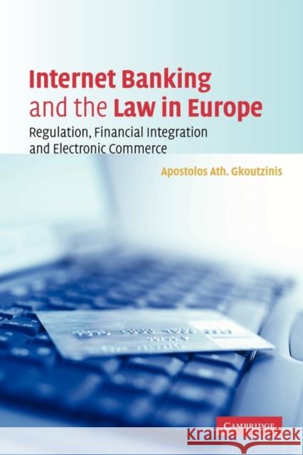 Internet Banking and the Law in Europe: Regulation, Financial Integration and Electronic Commerce Gkoutzinis, Apostolos Ath 9780521153232 Cambridge University Press