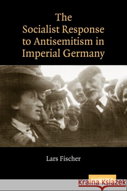 The Socialist Response to Antisemitism in Imperial Germany Lars Fischer 9780521153249 Cambridge University Press