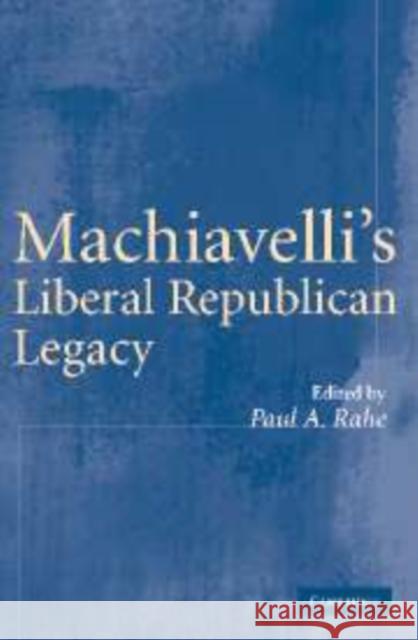 Machiavelli's Liberal Republican Legacy Paul A. Rahe 9780521153539