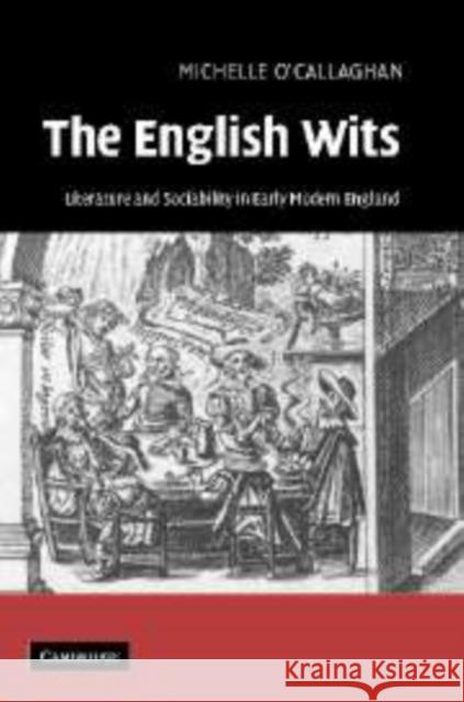 The English Wits: Literature and Sociability in Early Modern England O'Callaghan, Michelle 9780521153768 Cambridge University Press