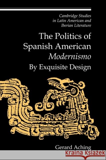 The Politics of Spanish American 'Modernismo': By Exquisite Design Aching, Gerard 9780521153812 Cambridge University Press