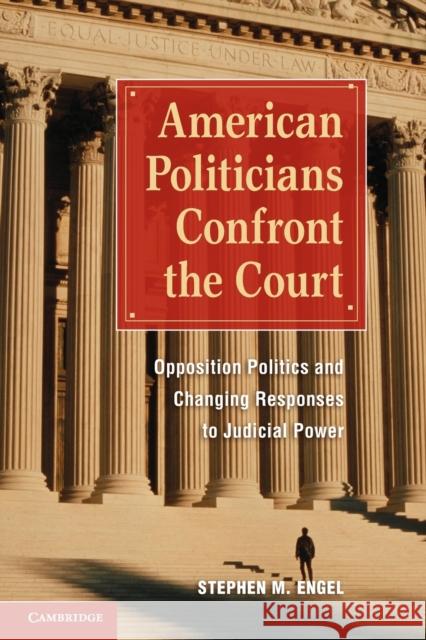American Politicians Confront the Court: Opposition Politics and Changing Responses to Judicial Power Engel, Stephen M. 9780521153980 0