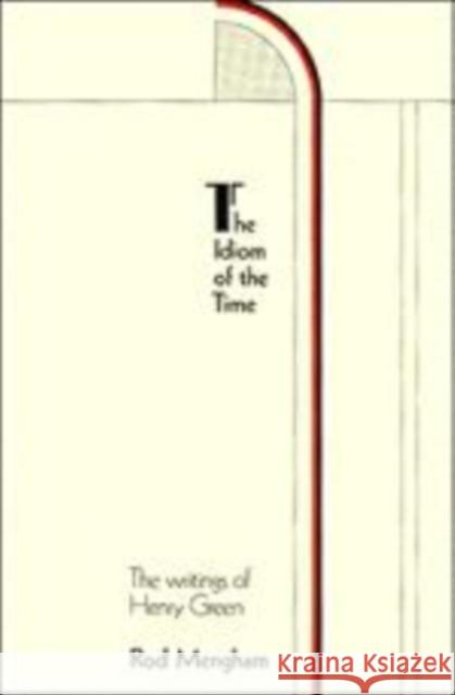 The Idiom of the Time: The Writings of Henry Green Mengham, Rod 9780521154932 Cambridge University Press