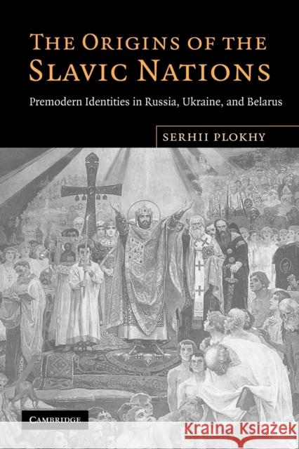 The Origins of the Slavic Nations: Premodern Identities in Russia, Ukraine, and Belarus Plokhy, Serhii 9780521155113