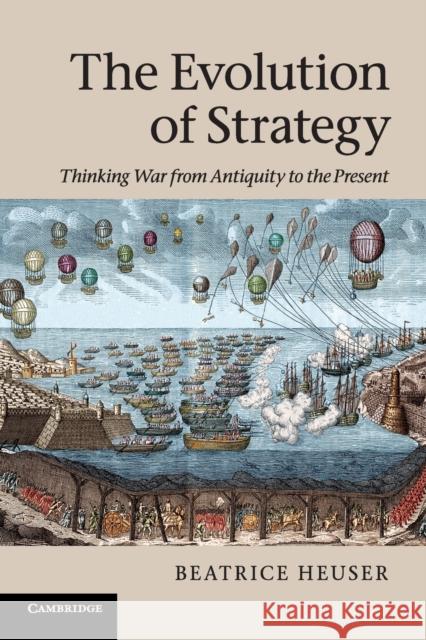 The Evolution of Strategy: Thinking War from Antiquity to the Present Heuser, Beatrice 9780521155243
