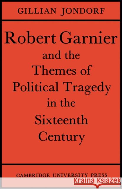 Robert Garnier and the Themes of Political Tragedy in the Sixteenth Century Gillian Jondorf 9780521155359 Cambridge University Press