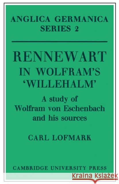 Rennewart in Wolfram's 'Willehalm': A Study of Wolfram Von Eschenbach and His Sources Lofmark, Carl 9780521155380 Cambridge University Press