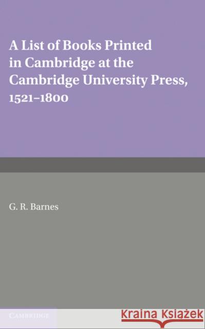 A List of Books Printed in Cambridge at the Cambridge University Press, 1521-1800 G. R. Barnes 9780521155410 Cambridge University Press