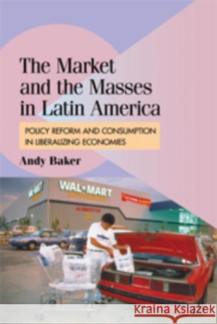 The Market and the Masses in Latin America: Policy Reform and Consumption in Liberalizing Economies Baker, Andy 9780521156233
