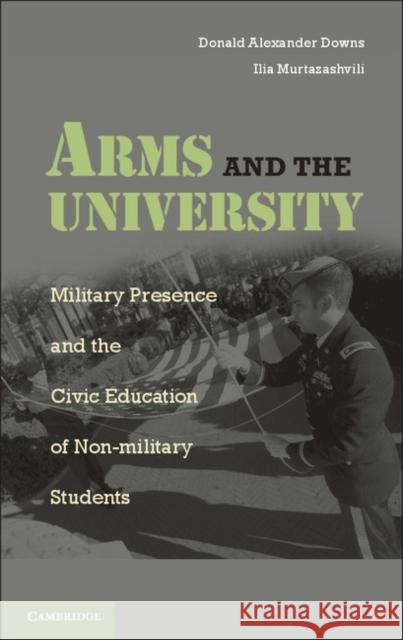 Arms and the University: Military Presence and the Civic Education of Non-Military Students Downs, Donald Alexander 9780521156707