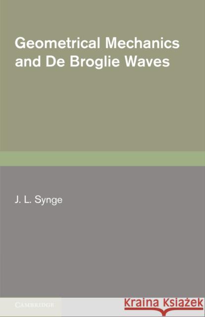Geometrical Mechanics and de Broglie Waves Synge, J. L. 9780521156882 Cambridge University Press