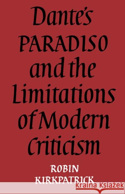 Dante's Paradiso and the Limitations of Modern Criticism: A Study of Style and Poetic Theory Kirkpatrick, Robin 9780521157568