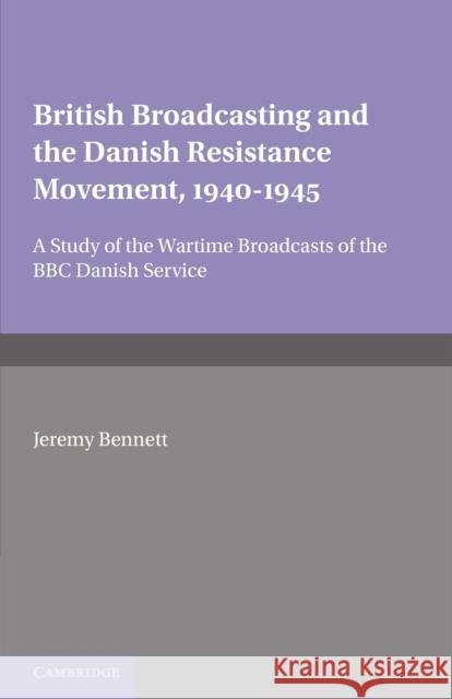 British Broadcasting and the Danish Resistance Movement 1940-1945: A Study of the Wartime Broadcasts of the B.B.C. Danish Service Bennett, Jeremy 9780521158442