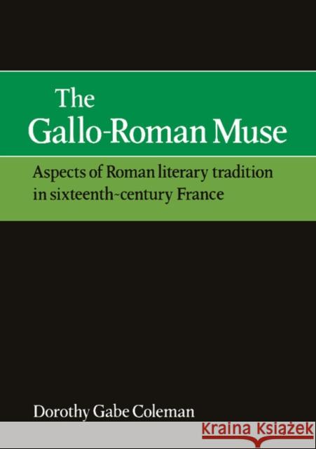 The Gallo-Roman Muse: Aspects of Roman Literary Tradition in Sixteenth-Century France Coleman, Dorothy Gabe 9780521158480