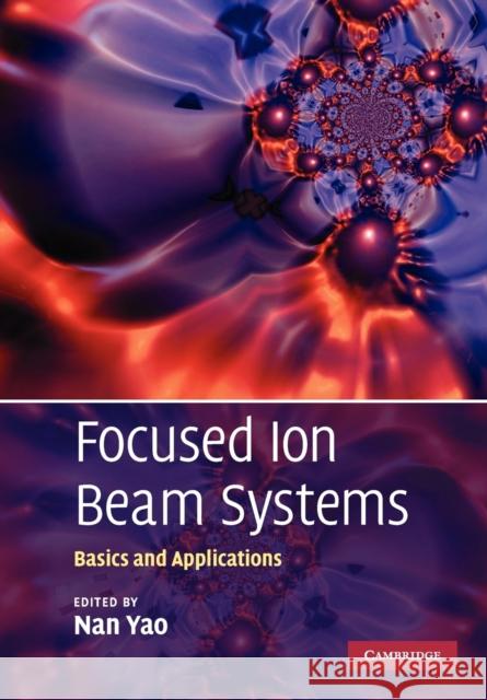 Focused Ion Beam Systems: Basics and Applications Yao, Nan 9780521158596 Cambridge University Press