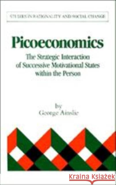 Picoeconomics: The Strategic Interaction of Successive Motivational States Within the Person Ainslie, George 9780521158701 Cambridge University Press