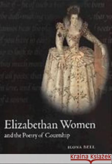 Elizabethan Women and the Poetry of Courtship Ilona Bell 9780521158725 Cambridge University Press