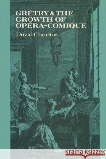 Grétry and the Growth of Opéra-Comique Charlton, David 9780521158817 Cambridge University Press