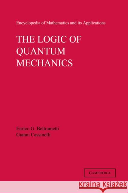 The Logic of Quantum Mechanics: Volume 15 Enrico G. Beltrametti Gianni Cassinelli Gian-Carlo Rota 9780521168496
