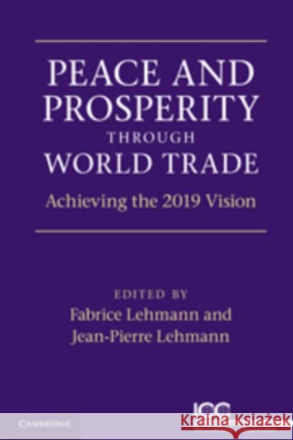 Peace and Prosperity Through World Trade: Achieving the 2019 Vision Lehmann, Jean-Pierre 9780521169004