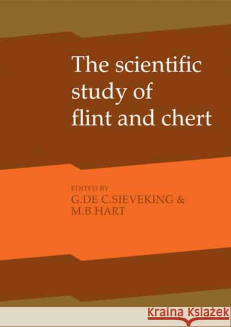 The Scientific Study of Flint and Chert: Proceedings of the Fourth International Flint Symposium Held at Brighton Polytechnic 10-15 April 1983 Sieveking, G. De G. 9780521169158 0