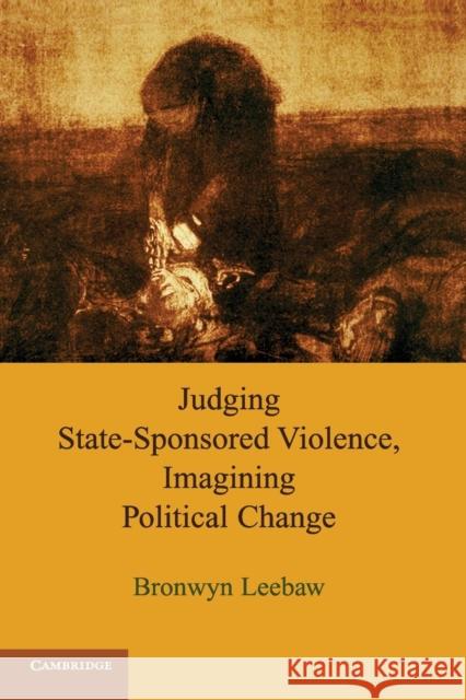 Judging State-Sponsored Violence, Imagining Political Change Bronwyn Anne Leebaw 9780521169776 Cambridge University Press