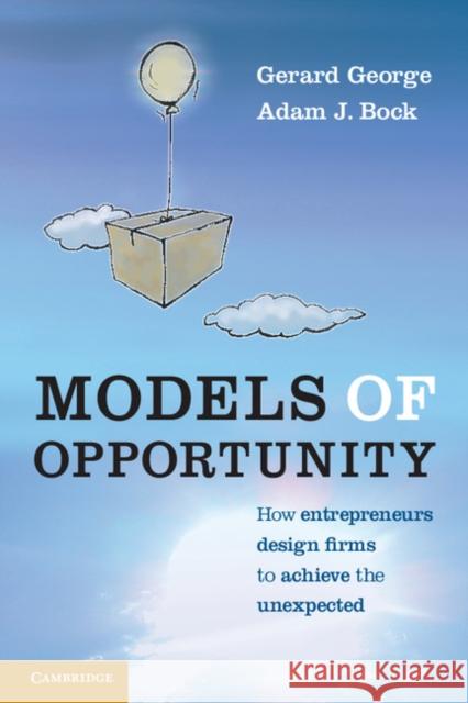 Models of Opportunity: How Entrepreneurs Design Firms to Achieve the Unexpected George, Gerard 9780521170840 0