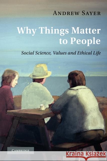 Why Things Matter to People: Social Science, Values and Ethical Life Sayer, Andrew 9780521171649