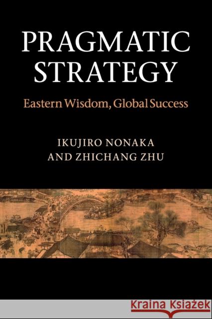 Pragmatic Strategy: Eastern Wisdom, Global Success Nonaka, Ikujiro 9780521173148