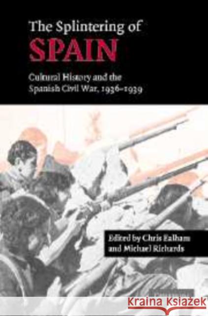 The Splintering of Spain: Cultural History and the Spanish Civil War, 1936-1939 Ealham, Chris 9780521173209 Cambridge University Press
