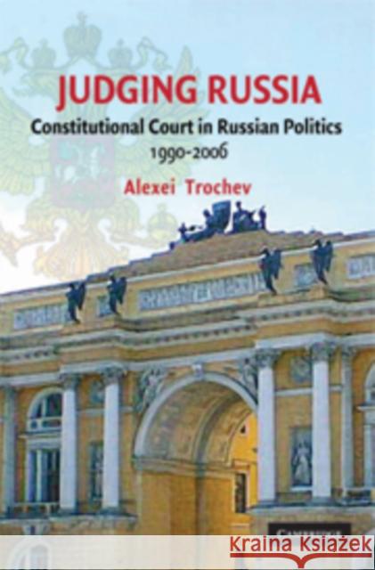 Judging Russia: The Role of the Constitutional Court in Russian Politics 1990-2006 Trochev, Alexei 9780521173353 Cambridge University Press