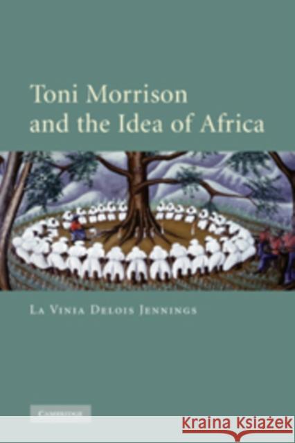 Toni Morrison and the Idea of Africa La Vinia Delois Jennings 9780521173391