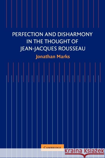 Perfection and Disharmony in the Thought of Jean-Jacques Rousseau Jonathan Marks 9780521174220