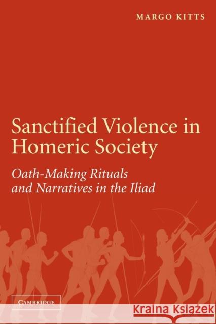 Sanctified Violence in Homeric Society: Oath-Making Rituals in the Iliad Kitts, Margo 9780521174244 Cambridge University Press