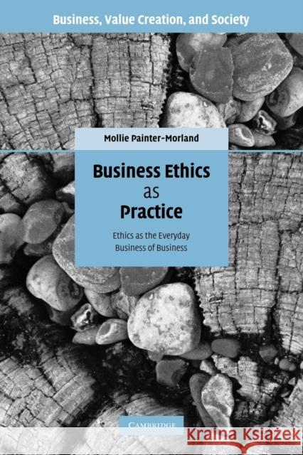 Business Ethics as Practice: Ethics as the Everyday Business of Business Painter-Morland, Mollie 9780521174565