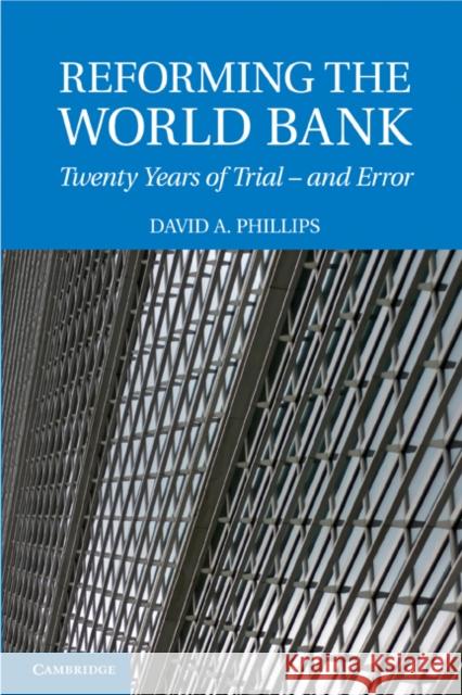 Reforming the World Bank: Twenty Years of Trial - And Error Phillips, David A. 9780521174770 CAMBRIDGE UNIVERSITY PRESS